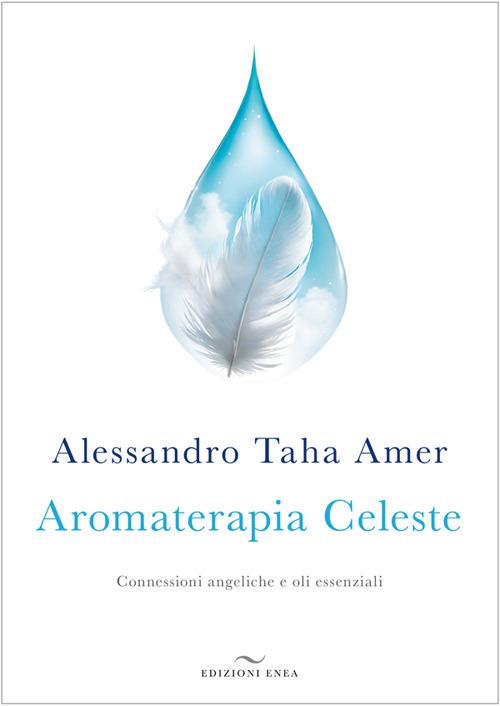 Aromaterapia celeste. Connessioni angeliche e oli essenziali - Alessandro Taha Amer - copertina