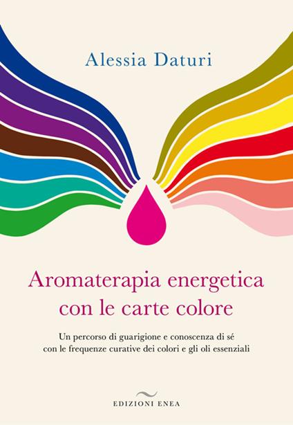 Aromaterapia energetica con le carte colore. Un percorso di guarigione e conoscenza di sé con le frequenze curative dei colori e gli oli essenziali - Alessia Daturi - copertina