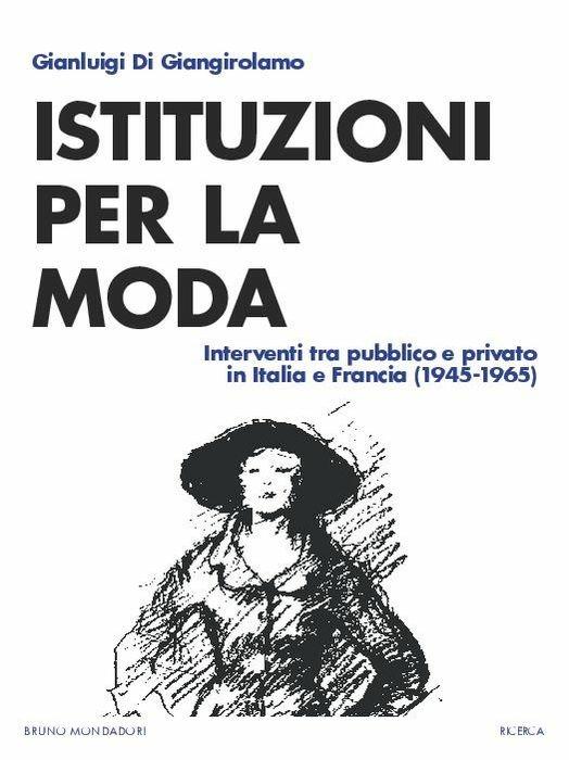 Istituzioni della moda. Interventi tra pubblico e privato in Italia e Francia (1945-1965) - Gianluigi Di Giangirolamo - copertina