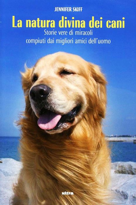 La natura divina dei cani. Storie vere di miracoli compiuti dai migliori amici dell'uomo - Jennifer Skiff - copertina