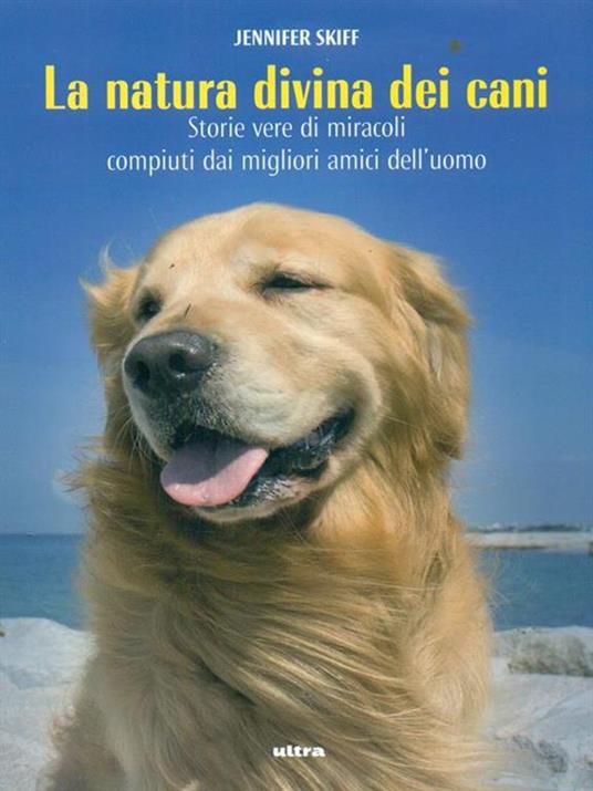 La natura divina dei cani. Storie vere di miracoli compiuti dai migliori amici dell'uomo - Jennifer Skiff - 2