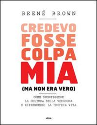 Credevo fosse colpa mia (ma non era vero). Come sconfiggere la cultura della vergogna e riprendersi la propria vita - Brené Brown - copertina