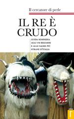 Il re è crudo. Guida semiseria agli usi bizzarri e alle sagre più strane d'Italia