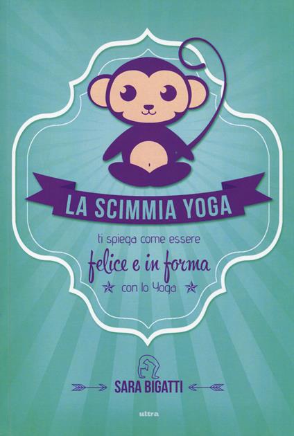 La scimmia yoga. Ti spiega come essere felice e in forma con lo yoga - Sara Bigatti - copertina