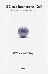 Il gioco interiore nel golf. Per vincere sul green e nella vita - Timothy W. Gallwey - copertina