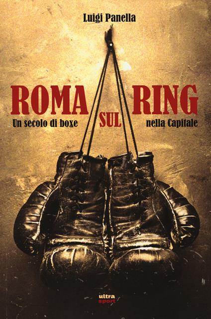 Roma sul ring. Un secolo di boxe nella capitale - Luigi Panella - copertina