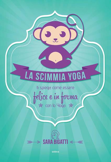 La scimmia yoga. Ti spiega come essere felice e in forma con lo yoga - Sara Bigatti - ebook