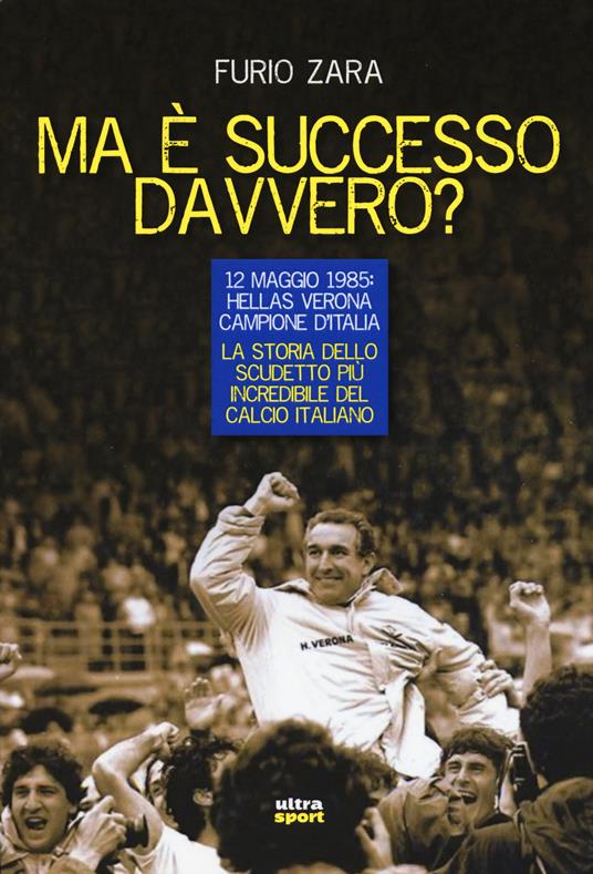 Ma è successo davvero? 12 maggio 1985: Hellas Verona campione d'Italia. La storia dello scudetto più incredibile del calcio italiano - Furio Zara - copertina