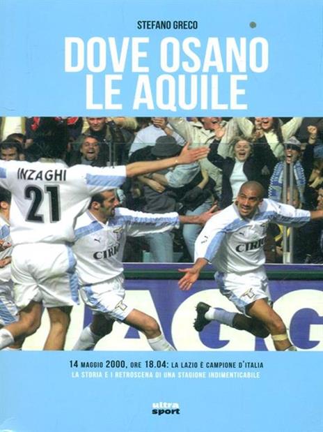 Dove osano le aquile. 14 maggio 2000: Lazio campione d'Italia! La storia e i retroscena di una stagione indimenticabile - Stefano Greco - 2