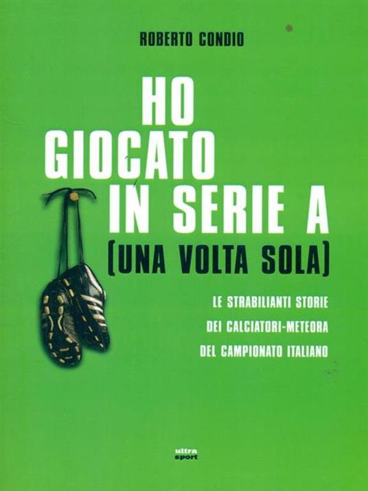 Ho giocato in serie A (una volta sola). Le strabilianti storie dei calciatori-meteora del campionato italiano - Roberto Condio - 5