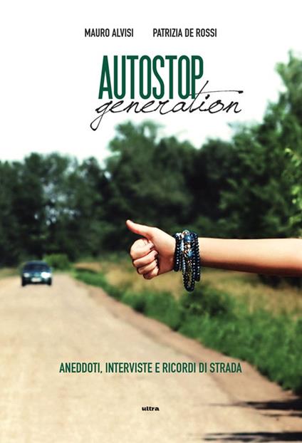 Autostop generation. Aneddoti, interviste e ricordi di strada - Mauro Alvisi,Patrizia De Rossi - copertina