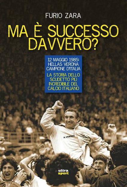 Ma è successo davvero? 12 maggio 1985: Hellas Verona campione d'Italia. La storia dello scudetto più incredibile del calcio italiano - Furio Zara - ebook