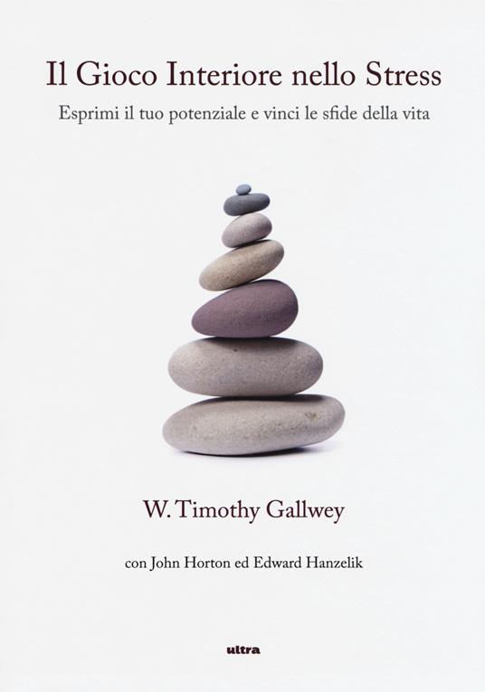 Il gioco interiore nello stress. Esprimi il tuo potenziale e vinci le sfide della vita - Timothy W. Gallwey,John Horton,Edward Hanzelik - copertina