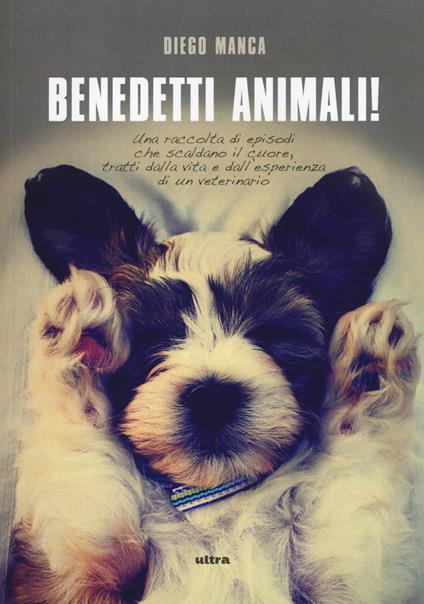 Benedetti animali! Una raccolta di episodi che scaldano il cuore, tratti dalla vita e dall'esperienza di un veterinario - Diego Manca - copertina