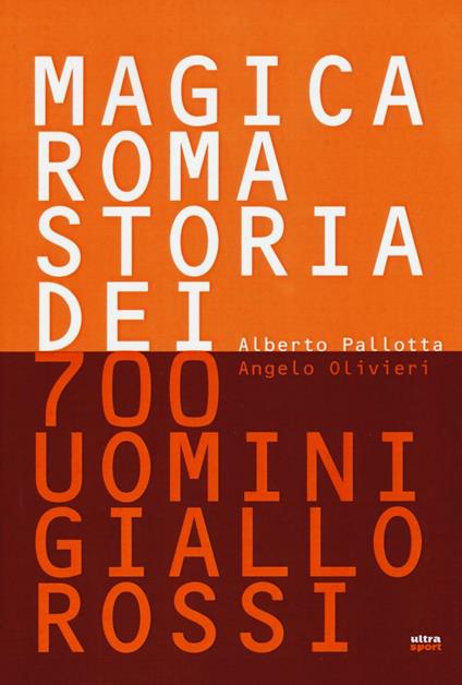 Magica Roma. Storia dei 700 uomini giallorossi. Ediz. illustrata - Alberto Pallotta,Angelo Olivieri - copertina