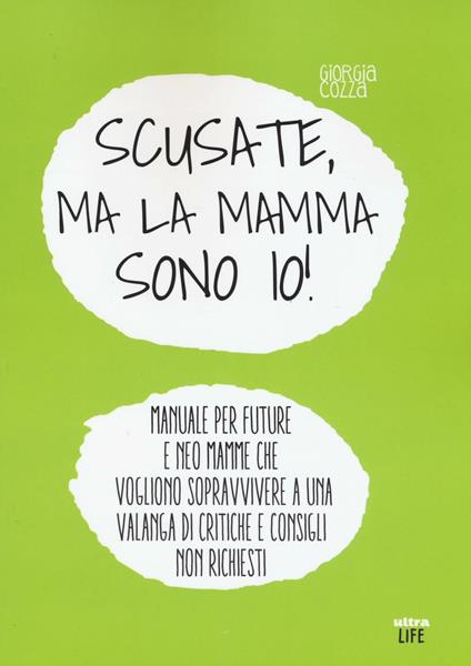 Scusate, ma la mamma sono io! Manuale per future e neo mamme che vogliono sopravvivere a una valanga di critiche e consigli non richiesti - Giorgia Cozza - copertina