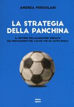 La strategia della panchina. Il mestiere dell'allenatore spiegato. Dai protagonisti del calcio che ha fatto epoca