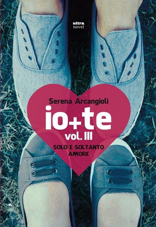 Io + te. Solo e soltanto amore. Vol. 3 - Serena Arcangioli - ebook