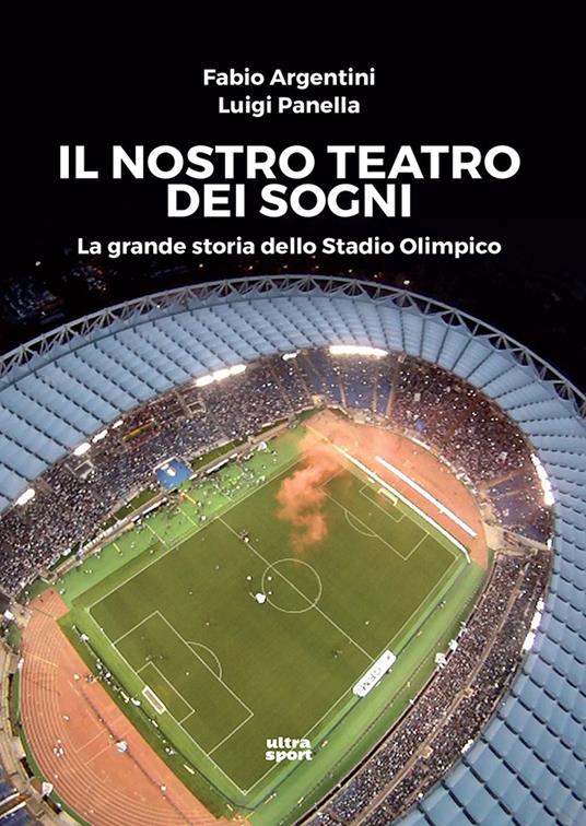 Il nostro teatro dei sogni. La grande storia dello Stadio Olimpico - Fabio Argentini,Luigi Panella - copertina