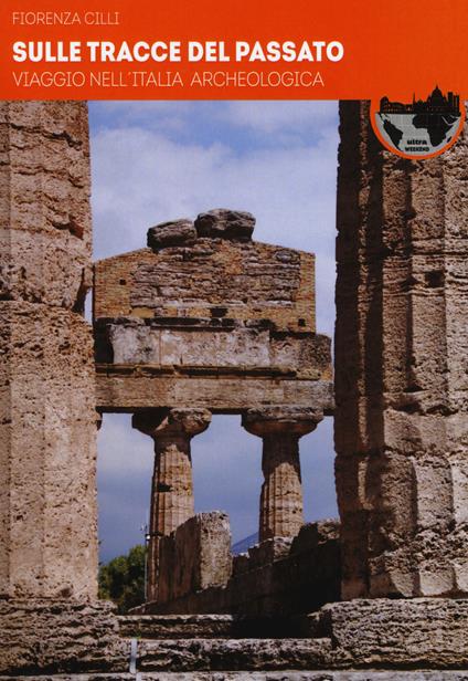 Sulle tracce del passato. Viaggio nell'Italia archeologica - Fiorenza Cilli - copertina