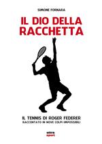 Il dio della racchetta. Il tennis di Roger Federer raccontato in nove colpi impossibili