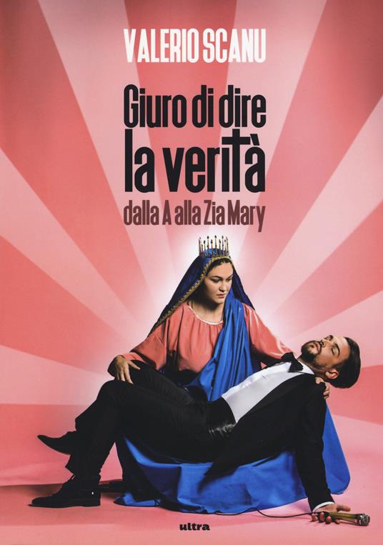 Giuro di dire la verità dalla A alla Zia Mary - Valerio Scanu - copertina
