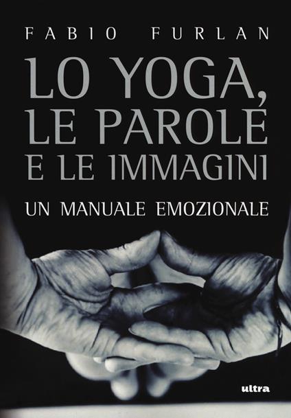 Lo yoga, le parole e le immagini. Un manuale emozionale - Fabio Furlan - copertina