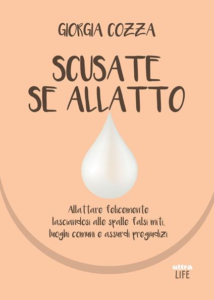 Scusate se allatto. Allattare felicemente lasciandosi alle spalle falsi miti, luoghi comuni e assurdi pregiudizi - Giorgia Cozza - copertina