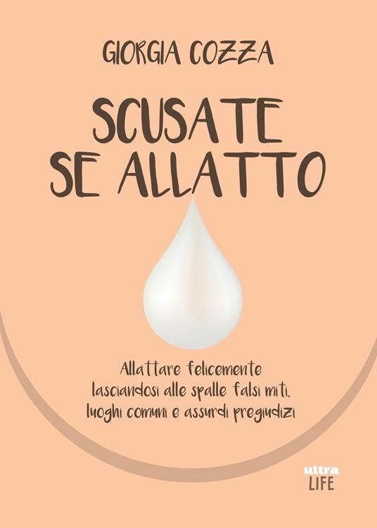 Scusate se allatto. Allattare felicemente lasciandosi alle spalle falsi miti, luoghi comuni e assurdi pregiudizi - Giorgia Cozza - copertina