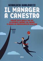 Il manager a canestro. Perché tutto quello che sai (o dovresti sapere) sul basket ti rende un professionista migliore