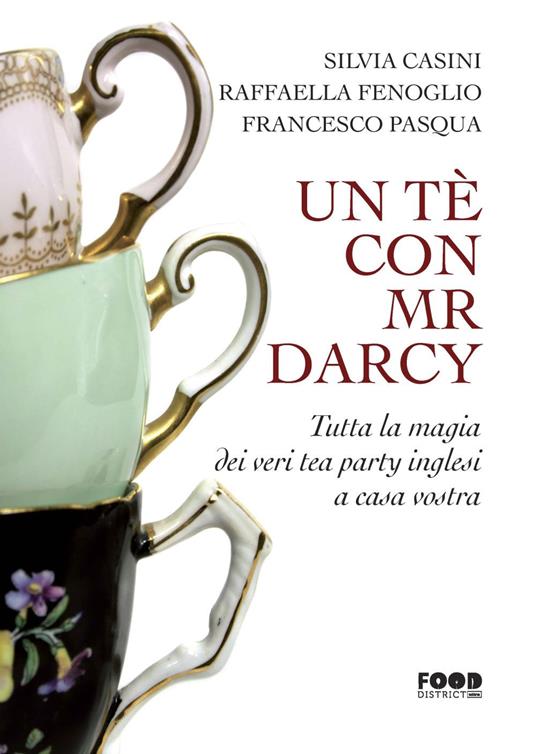 Un tè con Mr. Darcy. Tutta la magia dei veri tea party inglesi a casa vostra - Silvia Casini,Raffaella Fenoglio,Francesco Pasqua - copertina