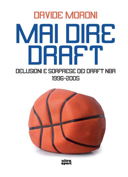 Mai dire Draft. Delusioni e sorprese dei Draft NBA 1996-2005 - Davide Moroni - copertina
