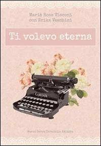 Ti volevo eterna - M. Rosa Visconi,Erika Veschini - copertina