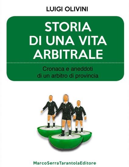 Storia di una vita arbitrale. Cronaca e aneddoti di un arbitro di provincia - Luigi Olivini - copertina