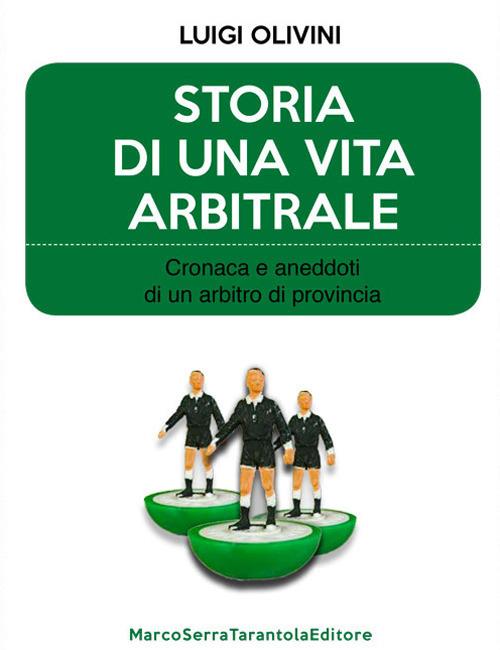 Storia di una vita arbitrale. Cronaca e aneddoti di un arbitro di provincia - Luigi Olivini - copertina