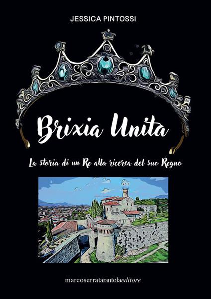Brixia unita. La storia di un Re alla ricerca del suo Regno - Jessica Pintossi - copertina