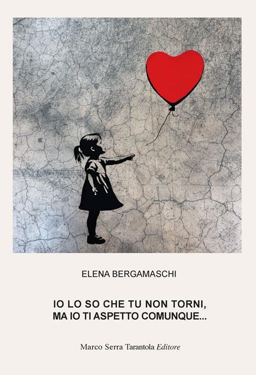 Io lo so che tu non torni, ma io ti aspetto comunque... - Elena Bergamaschi - copertina