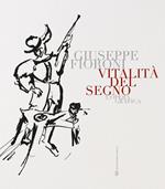 Vitalità del segno. Giuseppe Fioroni. L'opera grafica. Ediz. illustrata