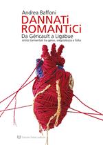 Dannati romantici da Géricault a Ligabue. Artisti tormentati tra genio, sregolatezza e follia