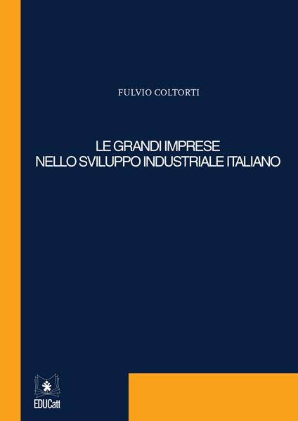 Le grandi imprese nello sviluppo industriale italiano - Fulvio Coltorti - copertina