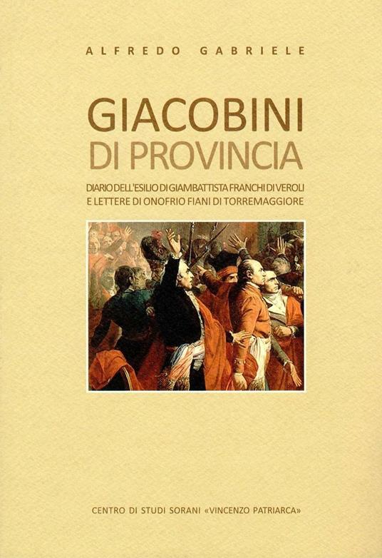 Giacobini di provincia. Diario dell'esilio di Giambattista Franchi di Veroli e lettere di Onofrio Fiani di Torremaggiore - Alfredo Gabriele - copertina