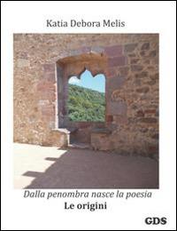 Dalla penombra nasce la poesia. Le origini - Katia Debora Melis - copertina