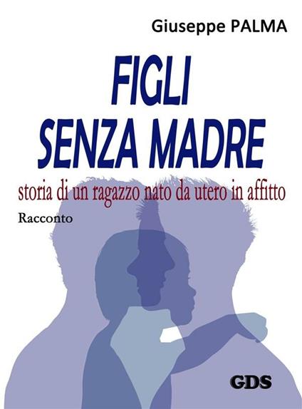 Figli senza madre. Storia di un ragazzo nato da utero in affitto - Giuseppe Palma - ebook