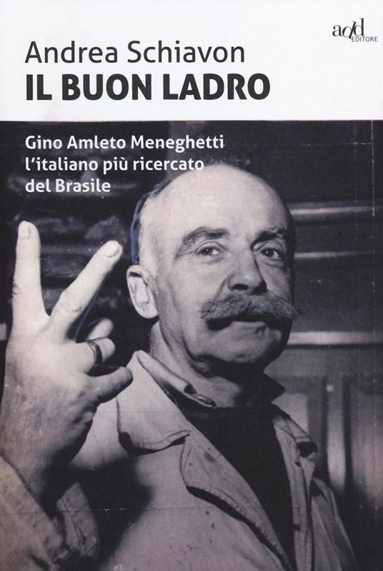 Il buon ladro. Gino Amleto Meneghetti l'italiano più ricercato del Brasile - Andrea Schiavon - copertina