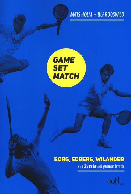 Game set match. Borg, Edberg, Wilander e la Svezia del grande tennis - Ulf Roosvald,Mats Holm - copertina