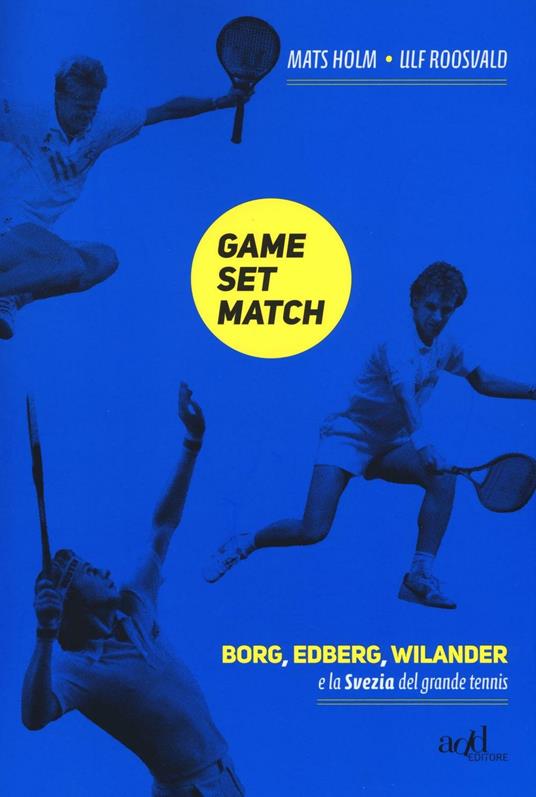 Game set match. Borg, Edberg, Wilander e la Svezia del grande tennis - Ulf Roosvald,Mats Holm - copertina