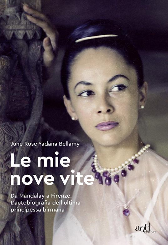 Le mie nove vite. Da Mandalay a Firenze. L'autobiografia dell'ultima principessa birmana - June Rose Yadana Bellamy,Francesco Moscatelli - copertina