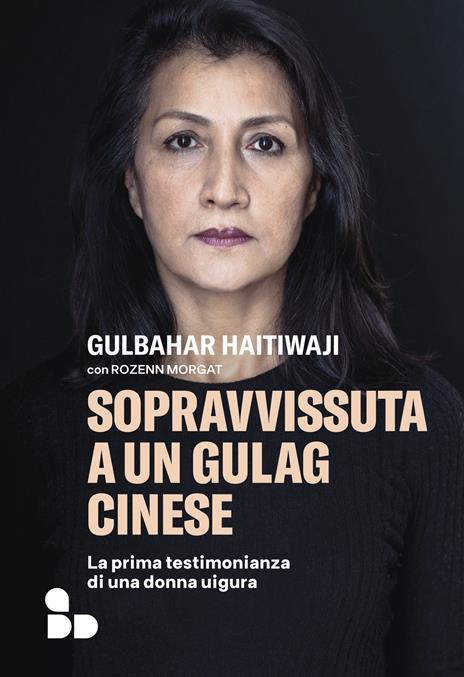 Sopravvissuta a un gulag cinese. La prima testimonianza di una donna uigura - Gulbahar Haitiwaji,Rozenn Morgat - 2