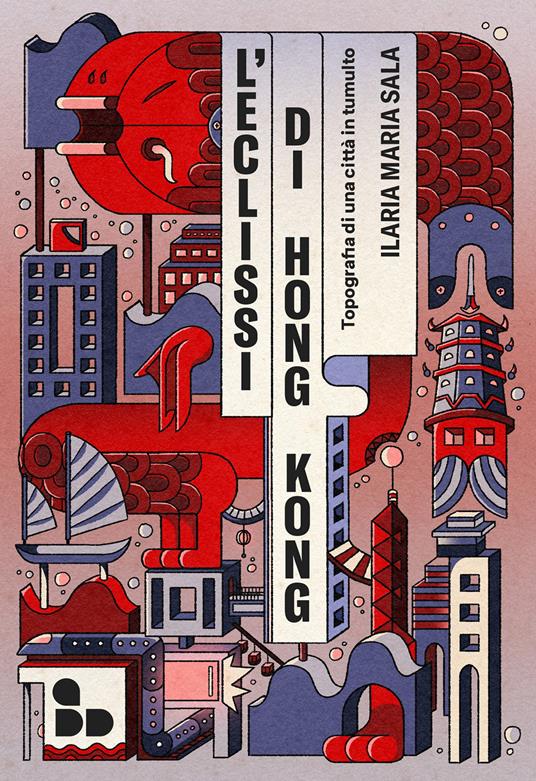 L' eclissi di Hong Kong. Topografia di una città in tumulto - Ilaria Maria Sala - copertina