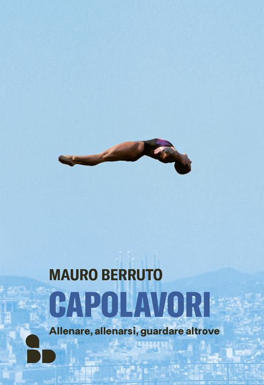 Capolavori. Allenare, allenarsi, guardare altrove - Mauro Berruto - copertina
